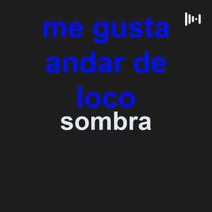 me gusta andar de loco