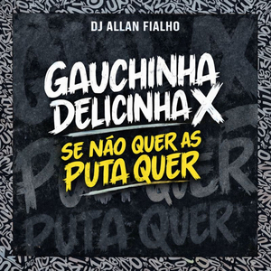 GAUCHINHA DELICINHA X SE NAO QUER AS PUTA QUER