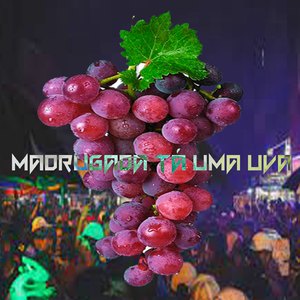 MADRUGADA TÁ UMA UVA