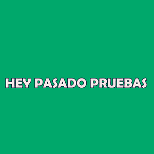 HEY PASADO PRUEBAS