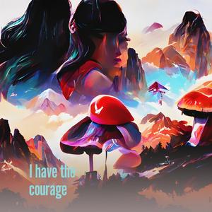 I have the courage