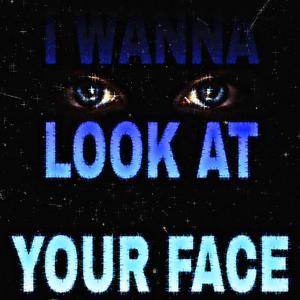 I Wanna Look At Your Face