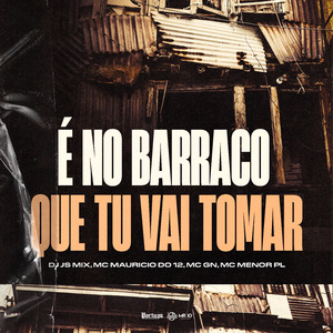 É no Barraco Que Tu Vai Tomar