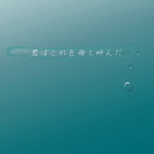 君はこれを命と呼んだ