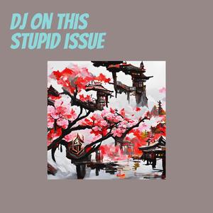 Dj on This Stupid Issue