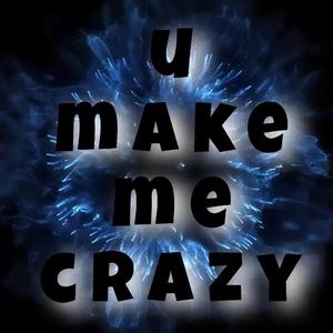 U MAKE ME CRAZY