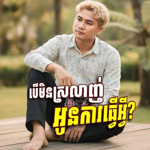 បេីមិនស្រលាញ់ អូនការធ្វេីអ្វី?