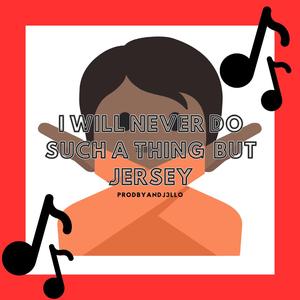 I WILL NEVER DO SUCH A THING BUT JERSEY