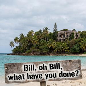Bill, oh Bill, what have you done?