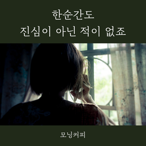 한순간도 진심이 아닌적 없죠