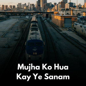Mujha Ko Hua Kay Ye Sanam