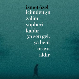 İçimden Şu Zalim Şüpheyi Kaldır Ya Sen Gel Ya Beni Oraya Aldır