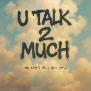 U Talk 2 Much