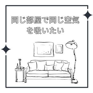同じ部屋で同じ空気を吸いたい