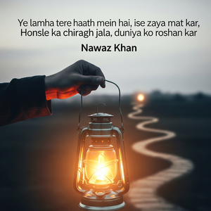 Ye lamha tere haath mein hai, ise zaya mat kar, Honsle ka chiragh jala, duniya ko roshan kar