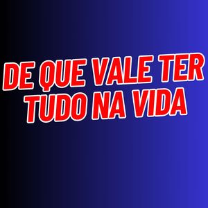 De Que Vale Ter Tudo na Vida