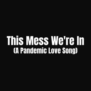 This Mess We're in (A Pandemic Love Song)