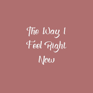 The Way I Feel Right Now