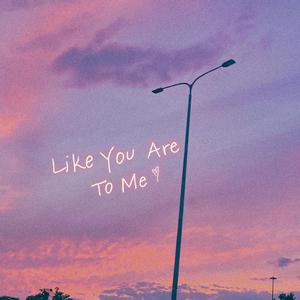 Like You Are To Me