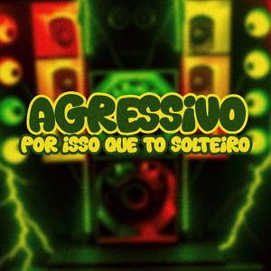 Agressivo por Isso Que Eu To Solteiro