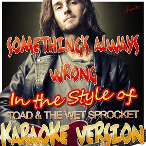 Something's Always Wrong (In the Style of Toad the Wet Sprocket) [Karaoke Version]