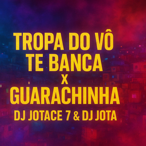 TROPA DO VÔ TE BANCA X GUARACHINHA DJ JOTACE 7 & DJ JOTA