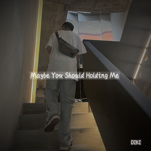 Maybe You Should Holding Me