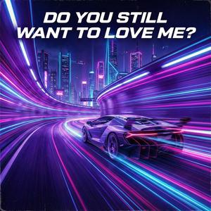 DO YOU STILL WANT TO LOVE ME?