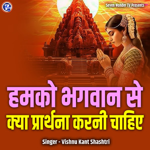 Humko Bhagwan Se Kya Prathna Karni Chahiye