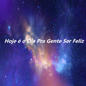 Hoje é o Dia Pra Gente Ser Feliz