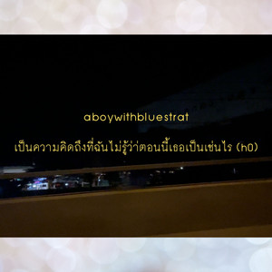 เป็นความคิดถึงที่ฉันไม่รู้ว่าตอนนี้เธอเป็นเช่นไร