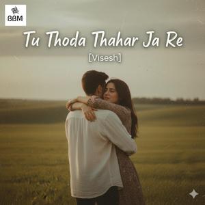 Tu Thoda Thahar Ja Re