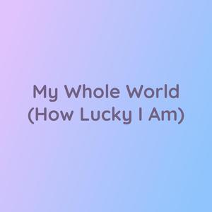 My Whole World (How Lucky I Am)