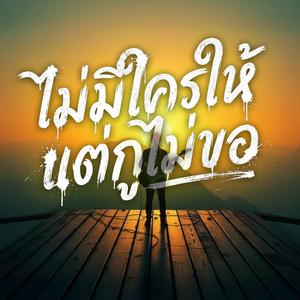 ไม่มีใครให้ แต่กูไม่ขอ