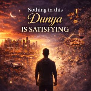 Nothing in this Dunya is Satisfying