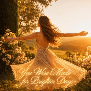 You Were Made for Brighter Days