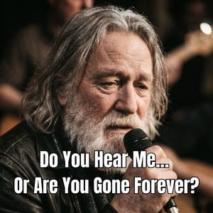 Do You Hear Me… Or Are You Gone Forever?