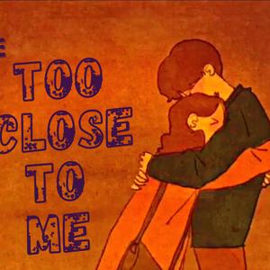 Too Close to Me