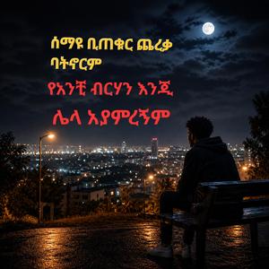 ሰማዩ ቢጠቁር ጨረቃ ባትኖርም የአንቺ ብርሃን እንጂ ሌላ አያምረኝም