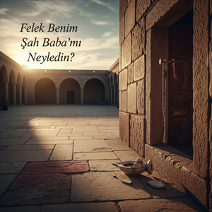 Felek Benim Şah Baba’mı Neyledin?