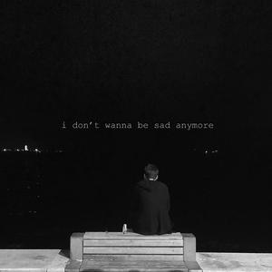 i don't wanna be sad anymore