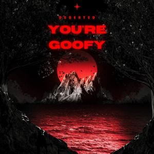 DE$ERTED- YOU'RE GOOFY