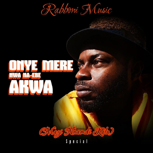 Onye Mere Nwa Na-Ebe Akwa (Mazi Nnamdi Kalu)