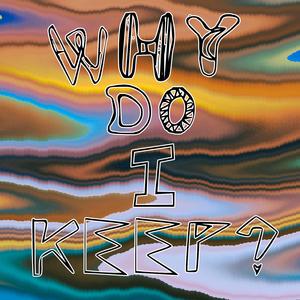WHY DO I KEEP?