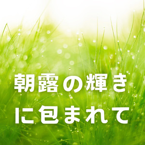 朝露の輝きに包まれて