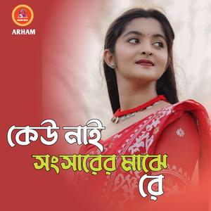 কেউ নাই সংসারের মাঝে রে