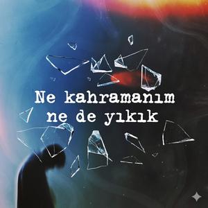 Ne kahramanım ne de yıkık.