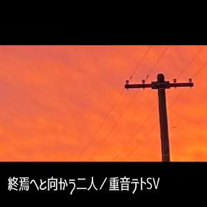 終焉へと向かう二人 (feat. 重音テト)