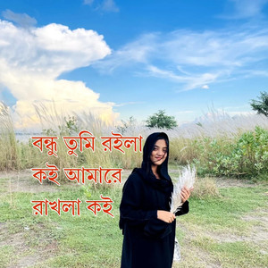 বন্ধু তুমি রইলা কই আমারে রাখলা কই