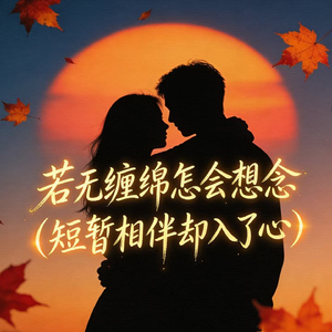 若无缠绵怎会想念(短暂相伴却入了心)